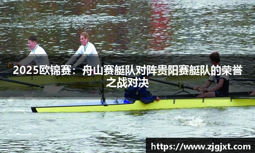 2025欧锦赛：舟山赛艇队对阵贵阳赛艇队的荣誉之战对决