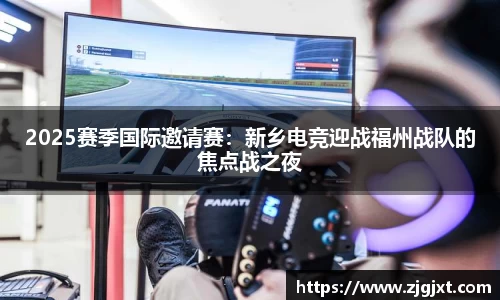 2025赛季国际邀请赛：新乡电竞迎战福州战队的焦点战之夜