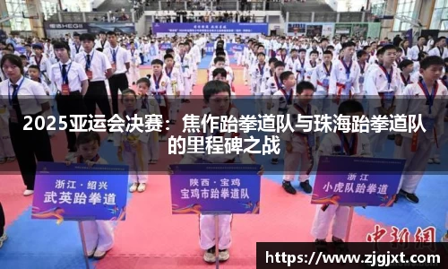2025亚运会决赛：焦作跆拳道队与珠海跆拳道队的里程碑之战