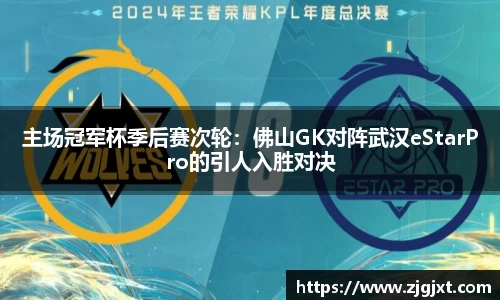 主场冠军杯季后赛次轮：佛山GK对阵武汉eStarPro的引人入胜对决