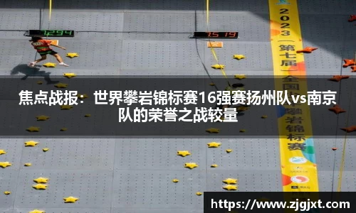 焦点战报：世界攀岩锦标赛16强赛扬州队vs南京队的荣誉之战较量
