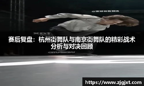 赛后复盘：杭州街舞队与南京街舞队的精彩战术分析与对决回顾