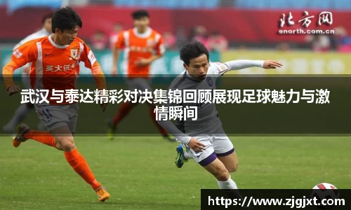 武汉与泰达精彩对决集锦回顾展现足球魅力与激情瞬间