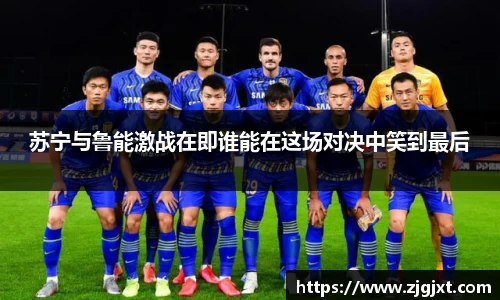苏宁与鲁能激战在即谁能在这场对决中笑到最后