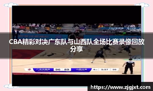 CBA精彩对决广东队与山西队全场比赛录像回放分享