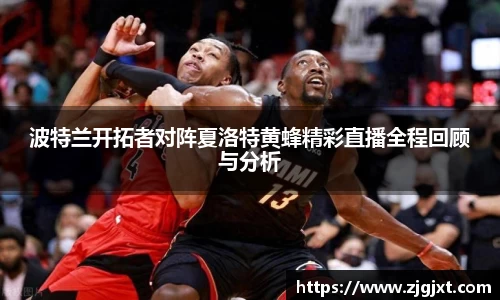 波特兰开拓者对阵夏洛特黄蜂精彩直播全程回顾与分析